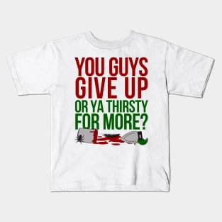 You Guys Give Up Or Ya Thirsty for More? Kids T-Shirt